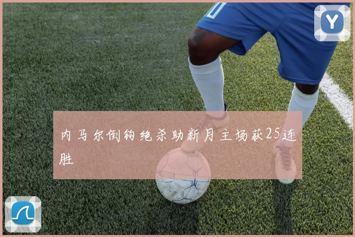 内马尔倒钩绝杀助新月主场获25连胜
