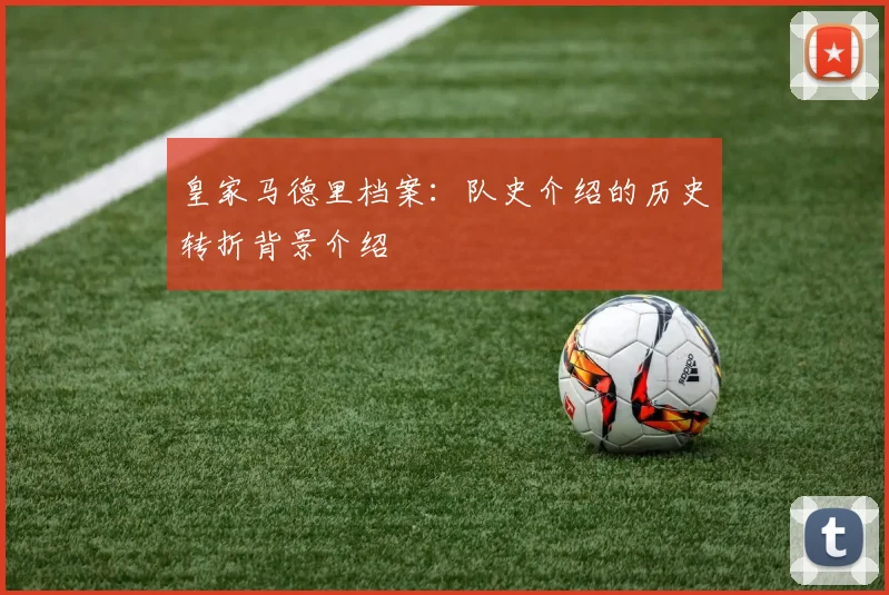 皇家马德里档案：队史介绍的历史转折背景介绍