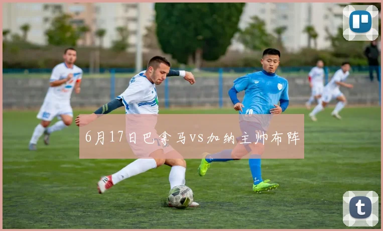 6月17日巴拿马vs加纳主帅布阵