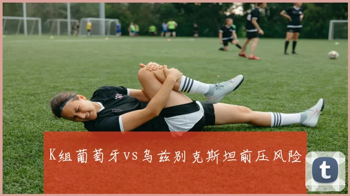 K组葡萄牙vs乌兹别克斯坦前压风险