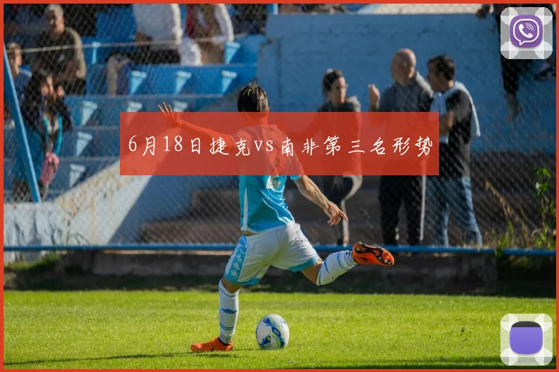 6月18日捷克vs南非第三名形势