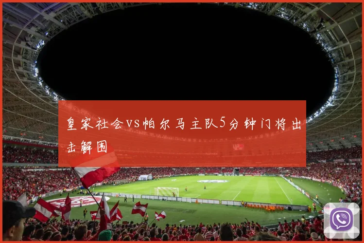 皇家社会vs帕尔马主队5分钟门将出击解围