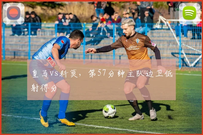 皇马vs科莫，第57分钟主队边卫低射得分