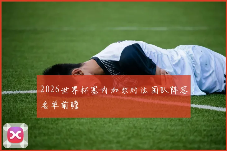 2026世界杯塞内加尔对法国队阵容名单前瞻