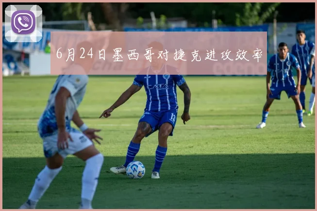 6月24日墨西哥对捷克进攻效率