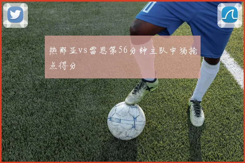 热那亚vs雷恩第56分钟主队中场抢点得分