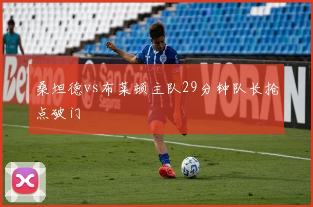 桑坦德vs布莱顿主队29分钟队长抢点破门