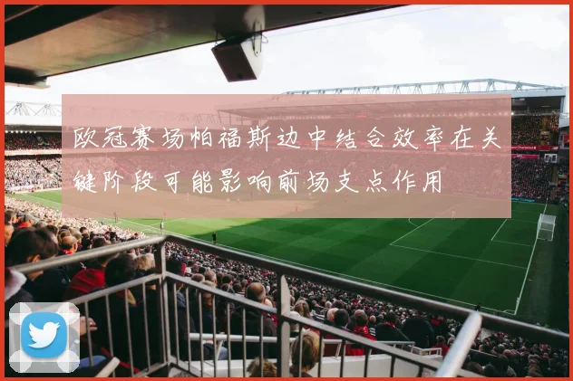 欧冠赛场帕福斯边中结合效率在关键阶段可能影响前场支点作用