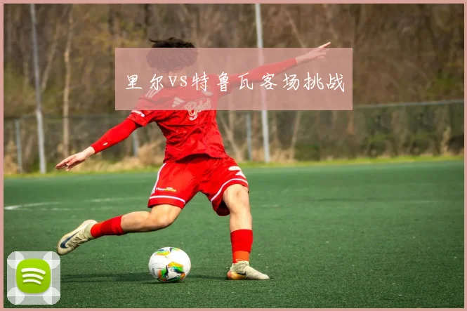 里尔vs特鲁瓦客场挑战