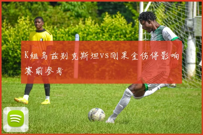K组乌兹别克斯坦vs刚果金伤停影响赛前参考