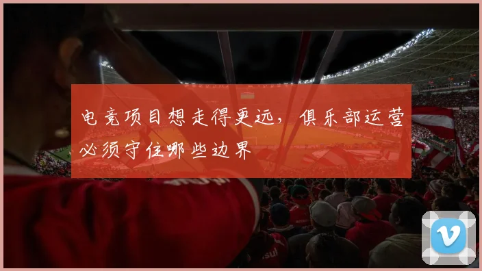 电竞项目想走得更远，俱乐部运营必须守住哪些边界