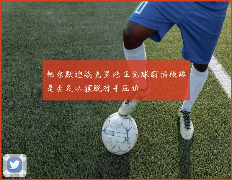 帕尔默迎战克罗地亚无球前插线路是否足以摆脱对手压迫